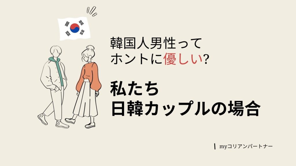 韓国人男性って本当に優しい?私達日韓カップルの場合