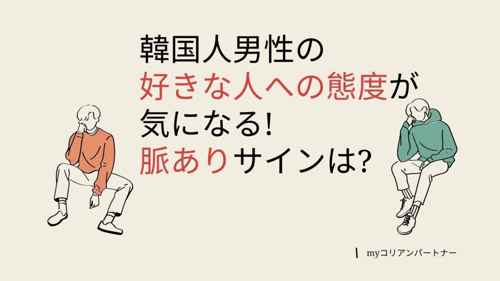 韓国人男性の好きな人への態度とは?脈ありサインの見抜き方を紹介!