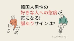 韓国人男性の好きな人への態度とは?脈ありサインの見抜き方を紹介!
