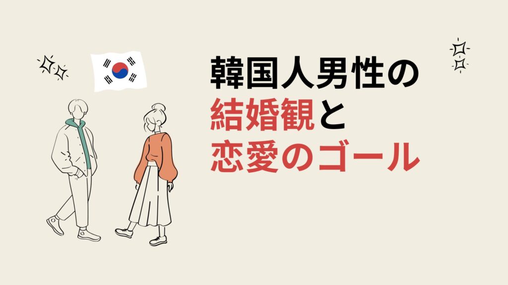 韓国人男性の結婚観と恋愛のゴール