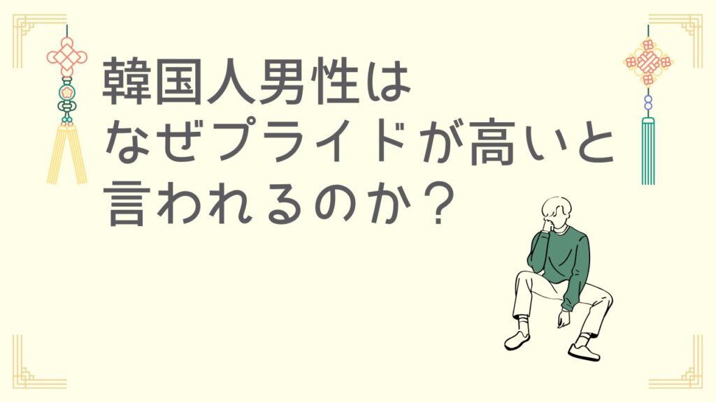 韓国人男性はなぜプライドが高いと言われるのか
