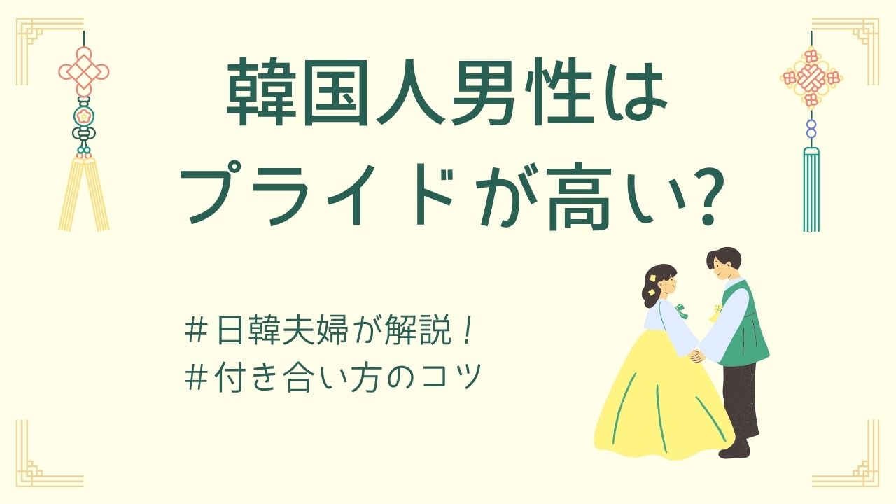 韓国人男性はプライドが高い?日韓夫婦が語るリアルな特徴と付き合い方