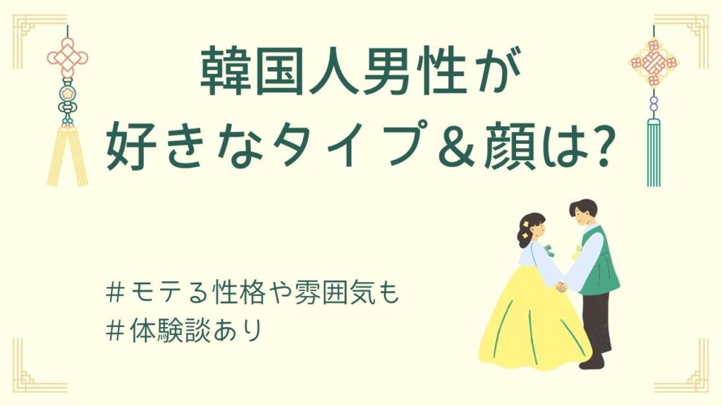 韓国人男性が好きなタイプ＆顔まとめ｜性格・見た目・雰囲気の本音を解説